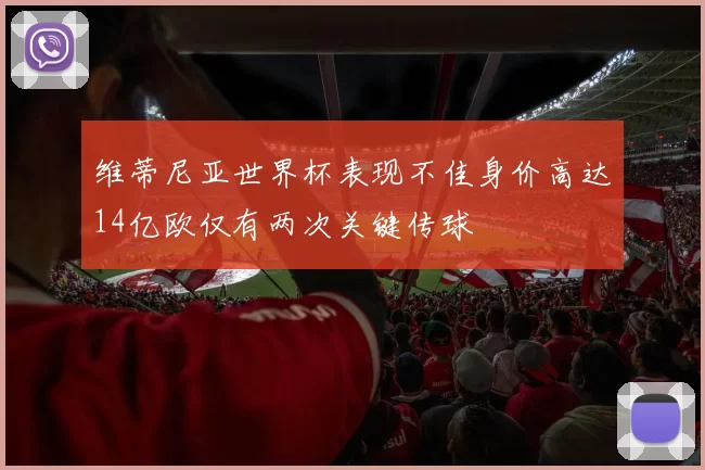 维蒂尼亚世界杯表现不佳身价高达14亿欧仅有两次关键传球